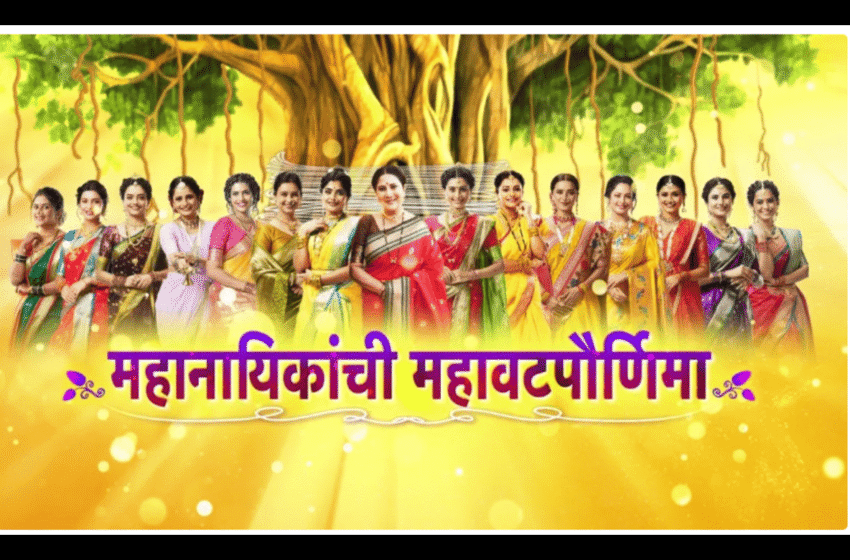 Star Pravah: महानायिकांची ‘महावटपौर्णिमा’: मराठी TV च्या इतिहासात पहिल्यांदाच, पर्यावरण रक्षणासाठी १५ नायिका एकत्र!